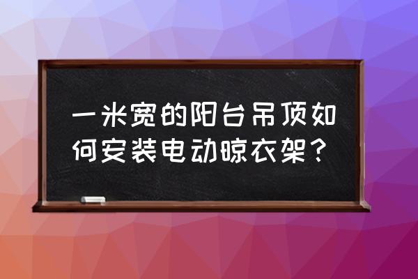 阳台不装集成吊顶怎么安装晾衣架 一米宽的阳台吊顶如何安装电动晾衣架？