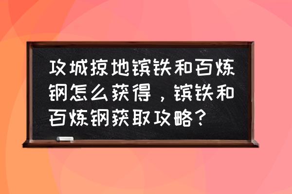 攻城掠地官网 攻城掠地镔铁和百炼钢怎么获得，镔铁和百炼钢获取攻略？