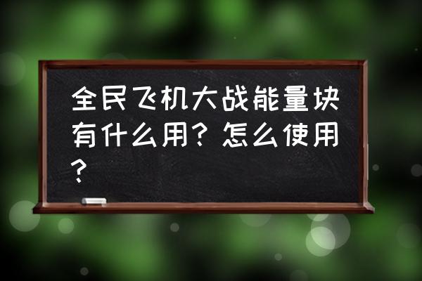 全民飞机大战修改器该怎么使用 全民飞机大战能量块有什么用？怎么使用？