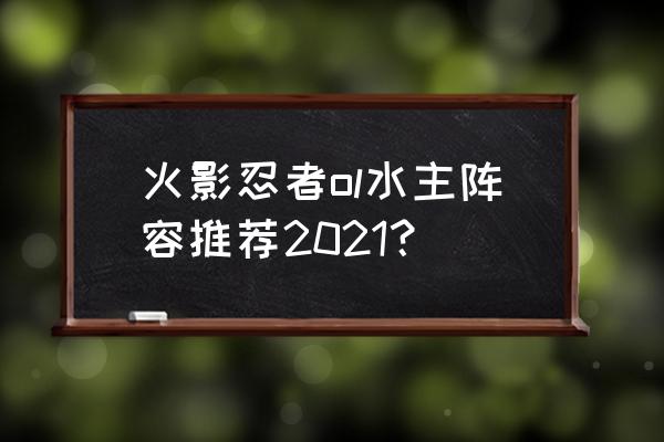 火影忍者ol进阶训练攻略大全 火影忍者ol水主阵容推荐2021？