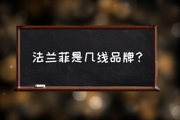 志邦法兰菲全屋定制加盟电话 法兰菲是几线品牌？