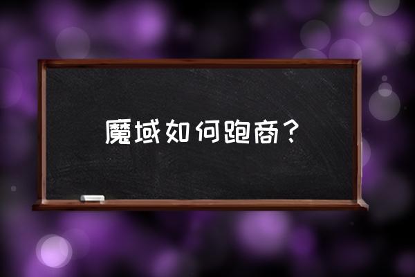 新手跑商应该选什么 魔域如何跑商？