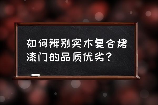 挑选实木复合烤漆门的注意事项 如何辨别实木复合烤漆门的品质优劣？