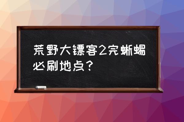 荒野大镖客2各种动物皮位置 荒野大镖客2完蜥蜴必刷地点？