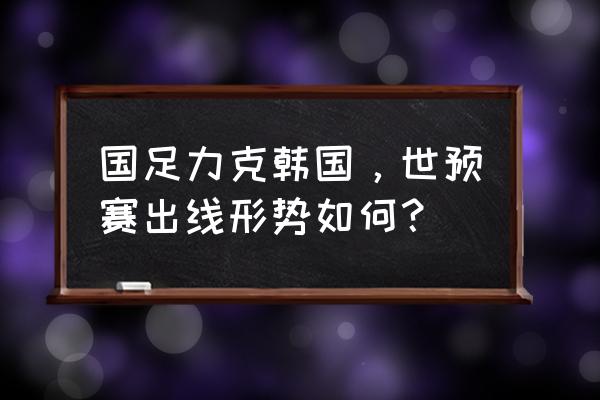 2022世预赛中国战绩 国足力克韩国，世预赛出线形势如何？