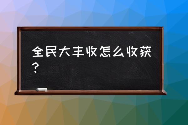 全民大丰收是哪里开的 全民大丰收怎么收获？