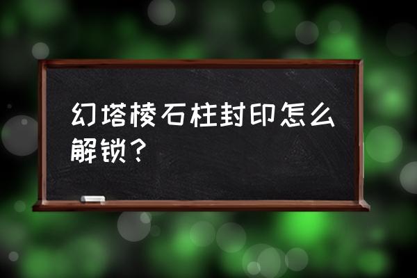 幻塔怎么快速传送 幻塔棱石柱封印怎么解锁？