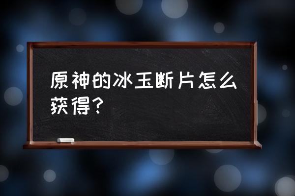 原神哀叙冰玉在哪里买 原神的冰玉断片怎么获得？