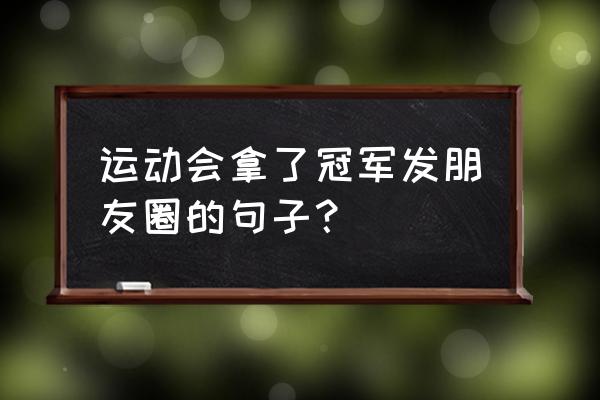 运动朋友圈配文幽默 运动会拿了冠军发朋友圈的句子？