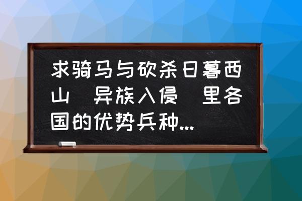 荣耀指挥官最佳兵种 求骑马与砍杀日暮西山（异族入侵）里各国的优势兵种。还有各个兵种的最强种？