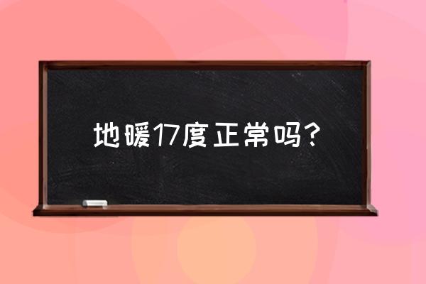 家里20度地暖正常吗 地暖17度正常吗？