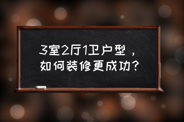 新房怎么装修这些你一定要记住 3室2厅1卫户型，如何装修更成功？