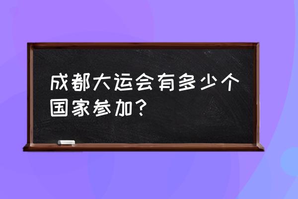 成都还要举办大运会吗 成都大运会有多少个国家参加？