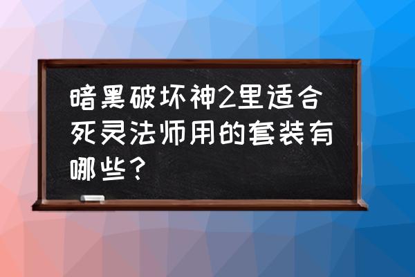 手机版的死灵法师手游 暗黑破坏神2里适合死灵法师用的套装有哪些？