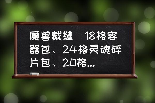 魔兽世界裁缝14格背包怎么做 魔兽裁缝(18格容器包、24格灵魂碎片包、20格草药包的配方)都需要什么材料？