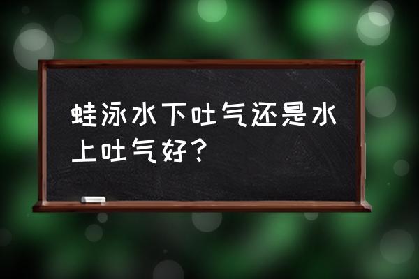 蛙泳先学换气还是踢腿 蛙泳水下吐气还是水上吐气好？