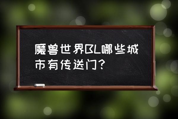 炉石乱斗模式托尔巴拉德之战 魔兽世界BL哪些城市有传送门？