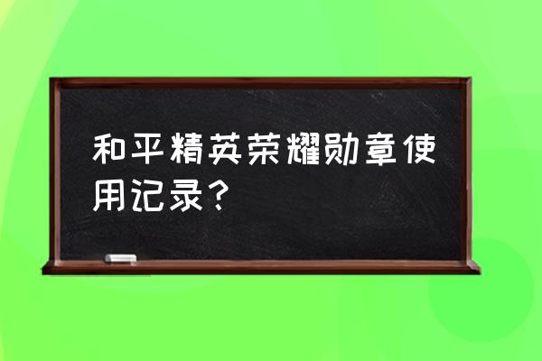 怎么打开自己的勋章墙 和平精英荣耀勋章使用记录？