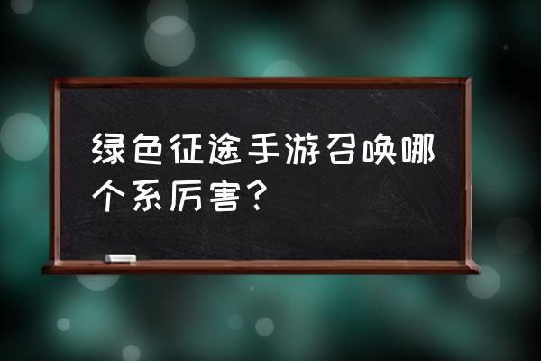 绿色征途所有礼包码一览 绿色征途手游召唤哪个系厉害？