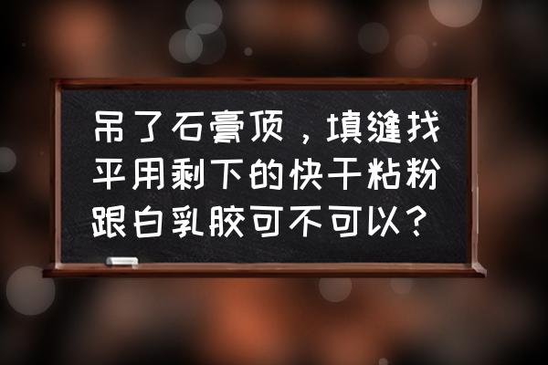 石膏线条怎么弄不脱落 吊了石膏顶，填缝找平用剩下的快干粘粉跟白乳胶可不可以？