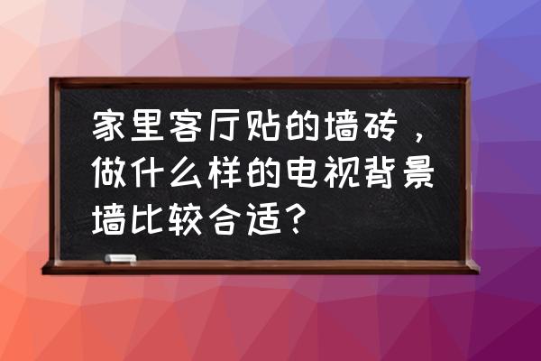 电视背景墙贴壁纸什么样的好看 家里客厅贴的墙砖，做什么样的电视背景墙比较合适？