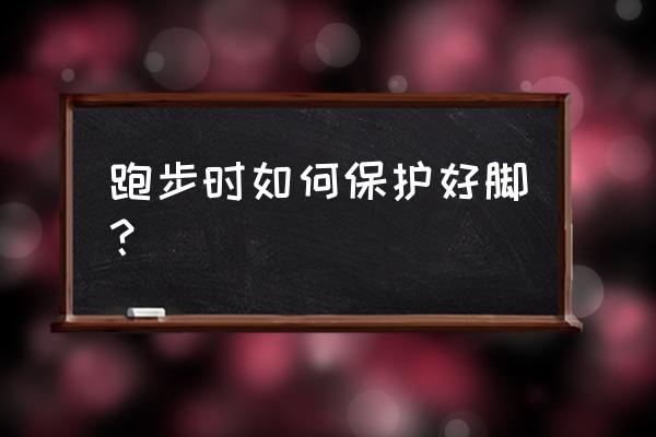 跑步怎么防止运动伤痛 跑步时如何保护好脚？