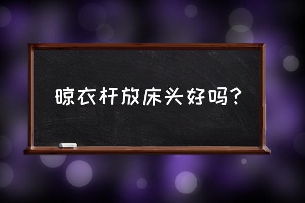 衣架晾床单的小妙招 晾衣杆放床头好吗？