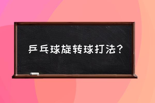 打乒乓球时最简单的旋球怎么打 乒乓球旋转球打法？