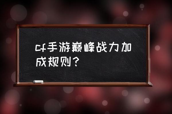 巅峰战力上限图 cf手游巅峰战力加成规则？