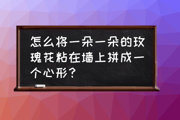 爱心电子照片墙怎么做 怎么将一朵一朵的玫瑰花粘在墙上拼成一个心形？