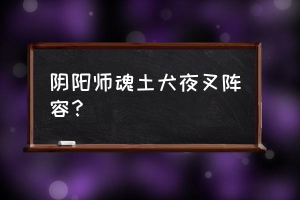 阴阳师里大天狗最佳阵容推荐 阴阳师魂土犬夜叉阵容？