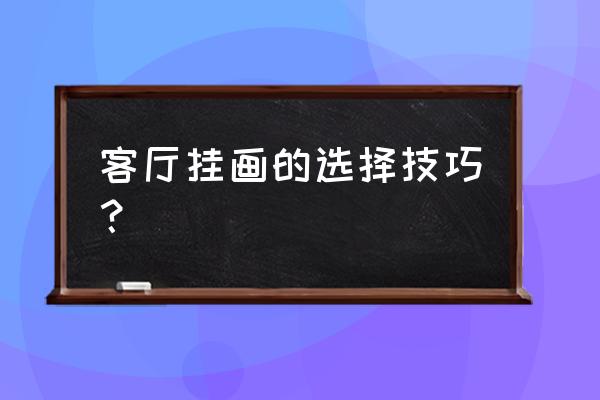 客厅装饰挂画怎么选 客厅挂画的选择技巧？