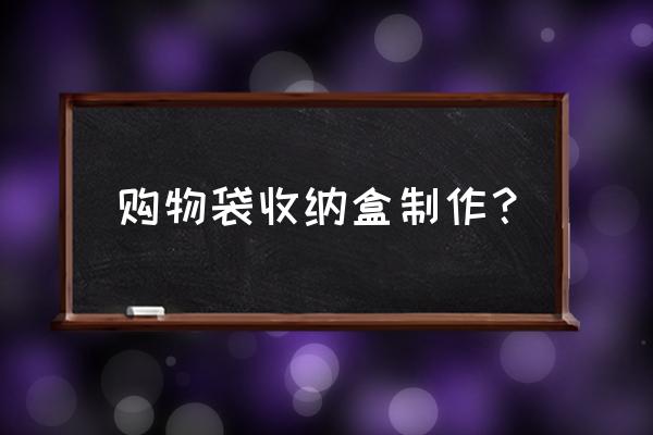 用布做的收纳袋怎么做 购物袋收纳盒制作？