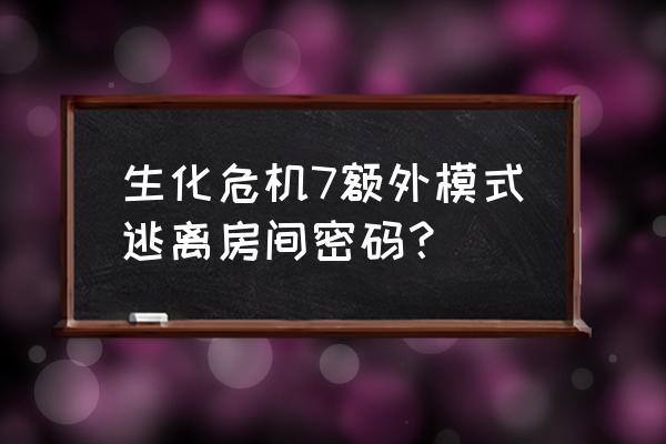 逃脱者额外地图第四关 生化危机7额外模式逃离房间密码？