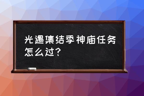 集结季任务入口 光遇集结季神庙任务怎么过？