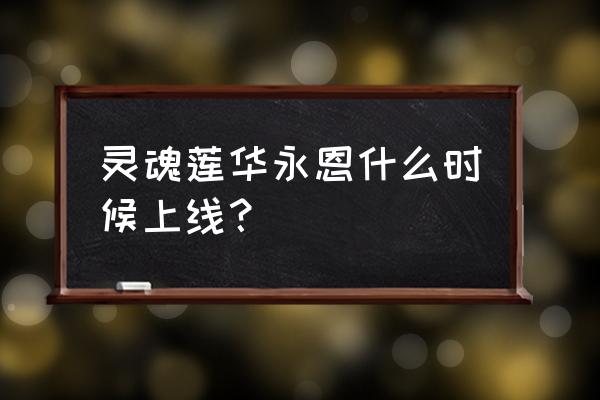 每日上线必做项目一览 灵魂莲华永恩什么时候上线？