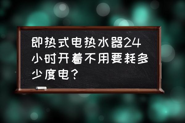 即热式热水器耐用吗 即热式电热水器24小时开着不用要耗多少度电？