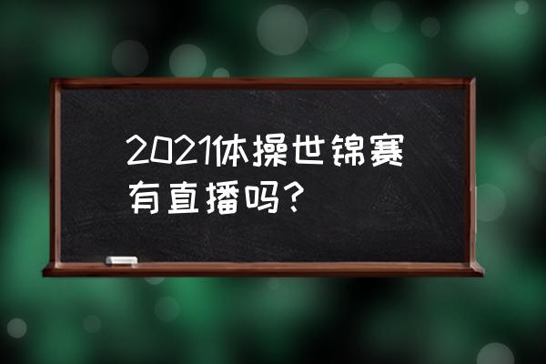 奥运体操赛程哪个台播放 2021体操世锦赛有直播吗？