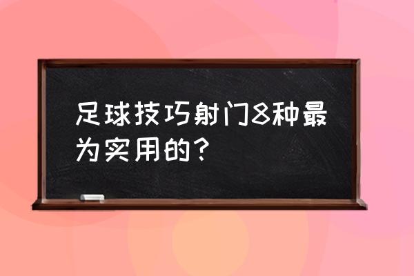 足球远射教学 足球技巧射门8种最为实用的？