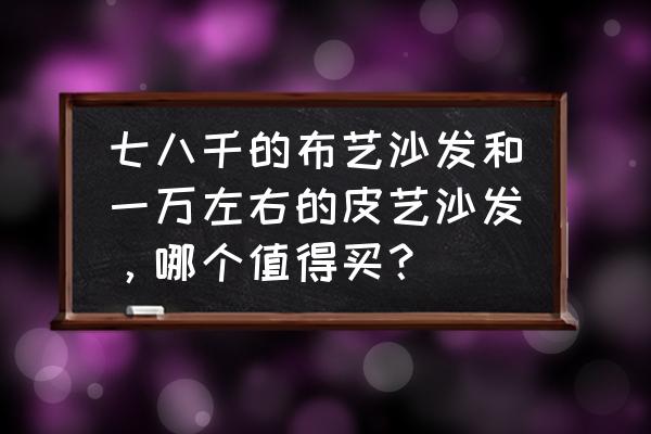 专业清洗沙发上门服务多少钱 七八千的布艺沙发和一万左右的皮艺沙发，哪个值得买？