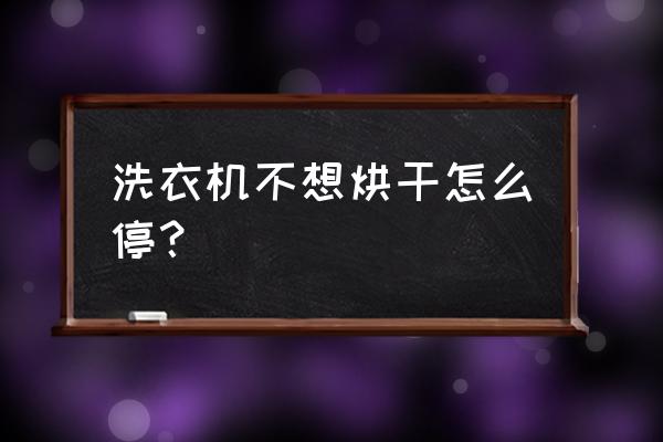 洗衣机怎么单独开烘干 洗衣机不想烘干怎么停？