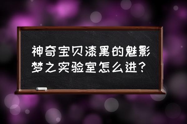 口袋妖怪漆黑的魅影皮丘怎么得到 神奇宝贝漆黑的魅影梦之实验室怎么进？