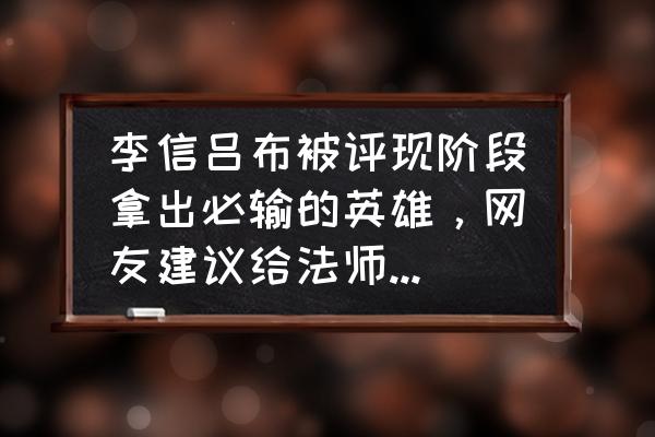 王者荣耀李信上限高吗 李信吕布被评现阶段拿出必输的英雄，网友建议给法师新增“加攻击距离”装备，如何点评？