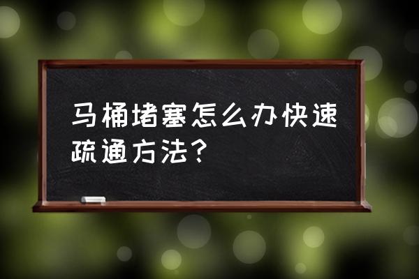 疏通马桶的最好方法 马桶堵塞怎么办快速疏通方法？