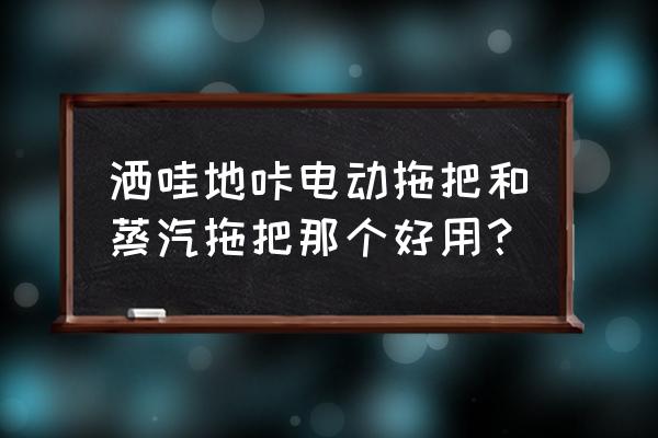 用蒸汽拖把真心不实用 洒哇地咔电动拖把和蒸汽拖把那个好用？