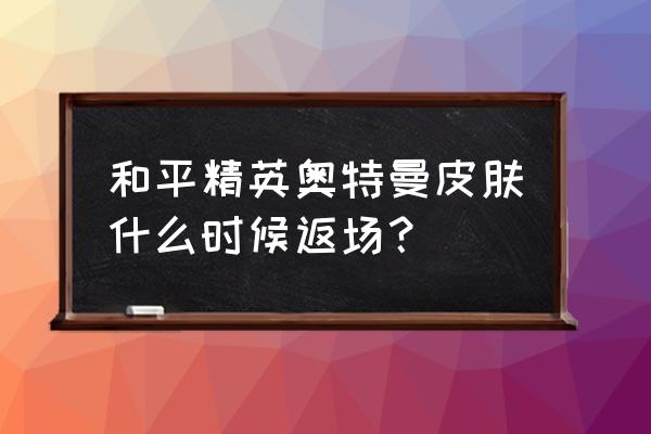 和平精英奥特曼变身特效怎么获得 和平精英奥特曼皮肤什么时候返场？