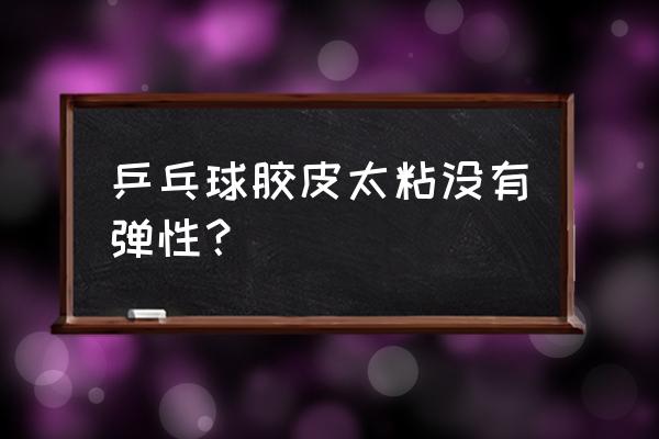 如何让乒乓球拍变得有粘力 乒乓球胶皮太粘没有弹性？