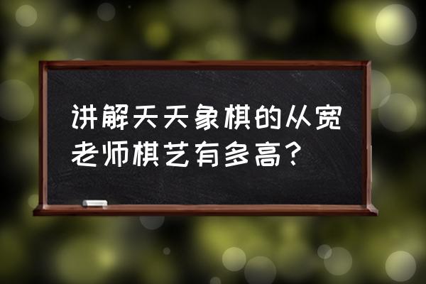 象棋定式送佛归殿 讲解天天象棋的从宽老师棋艺有多高？