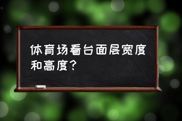 体育看台建造 体育场看台面层宽度和高度？