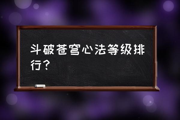 斗破苍穹手游心法攻略 斗破苍穹心法等级排行？